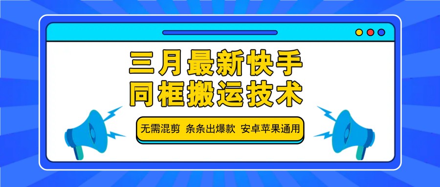 三月最新快手同框搬运技术，无需混剪 条条出爆款 安卓苹果通用-一尺涵知