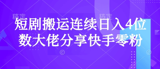 短剧搬运连续日入4位数大佬分享快手零粉爆单经验-一尺涵知