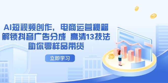 AI短视频创作，电商运营秘籍，解锁抖音广告分成 高清13技法助你零样品带货-一尺涵知
