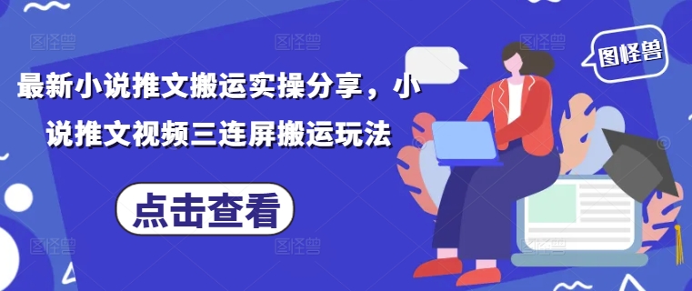 最新小说推文搬运实操分享，小说推文视频三连屏搬运玩法-一尺涵知