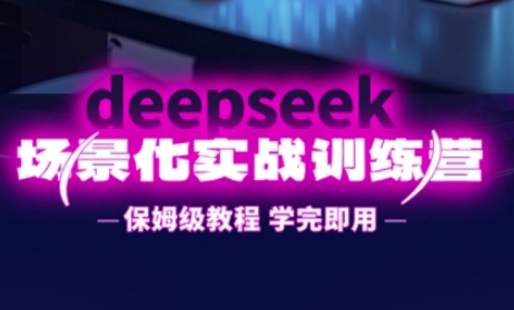 DeepSeek场景化实战训练营，保姆级教程，学完即用，手把手教你用DeepSeek提升效率-一尺涵知