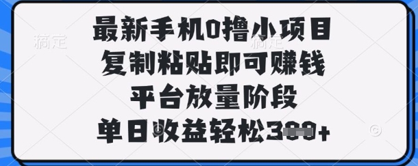 最新手机0撸小项目，复制粘贴即可挣钱，平台放量阶段，单日收益轻松3张+【揭秘】-一尺涵知