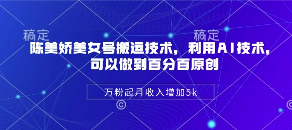陈美娇美女号搬运技术，利用AI技术，可以做到百分百原创，万粉起月收入增加5k-一尺涵知