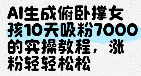 AI生成俯卧撑女孩，10天吸粉7000的实操教程，涨粉轻轻松松-一尺涵知