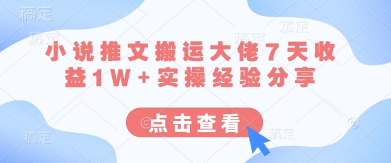 小说推文搬运大佬7天收益1W+实操经验分享-一尺涵知