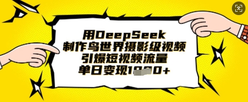 用DeepSeek制作鸟世界摄影级视频，引爆短视频流量，单日变现1k-一尺涵知