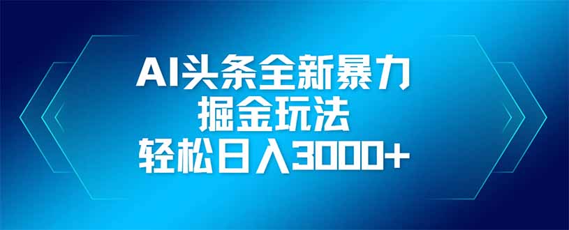 AI头条全新暴利掘金玩法，矩阵操作，轻松日入3000+-一尺涵知
