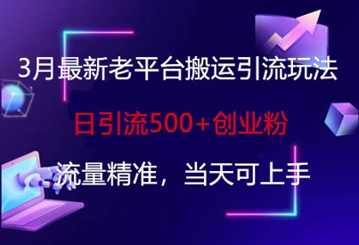 3月最新老平台搬运引流玩法，日引流500+创业粉，流量精准，当天可上手-一尺涵知