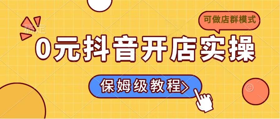 0元抖音开店实操，保姆级教程适合小白(可做店群模式-一尺涵知