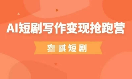 AI短剧写作变现抢跑营，门槛低，0基础，普通人做副业的绝佳机会-一尺涵知