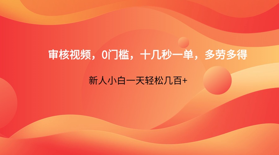 审核视频，0门槛，十几秒一单，多劳多得，新人小白一天轻松几百+-一尺涵知