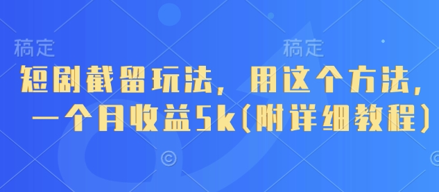 短剧截留玩法，用这个方法，一个月收益5k(附详细教程)-一尺涵知