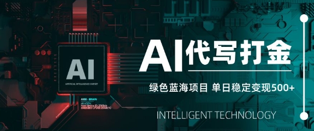 AI代写打金，单日稳定变现5张，绿色蓝海项目，主打长期稳定，快速变现【揭秘】-一尺涵知