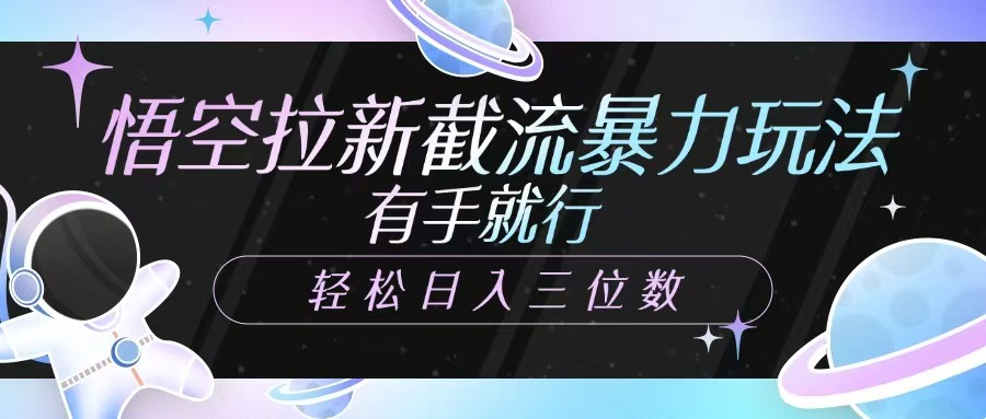 悟空拉新截流暴力玩法，有手就行，轻松日入三位数-一尺涵知
