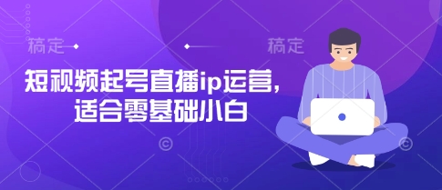短视频起号直播ip运营，适合零基础小白-一尺涵知