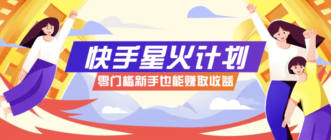 快手星火计划，零门槛、零粉丝也能参与，而且收益可观，一条视频爆赚7000+！-一尺涵知