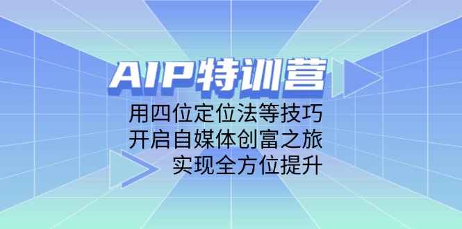 AIP特训营，用四位定位法等技巧，开启自媒体创富之旅，实现全方位提升-一尺涵知