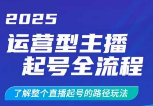 2025运营型主播起号全流程，了解整个直播起号的路径玩法(全程一个半小时，干货满满)-一尺涵知