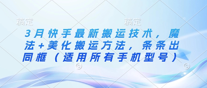 3月快手最新搬运技术，魔法+美化搬运方法，条条出同框(适用所有手机型号)-一尺涵知