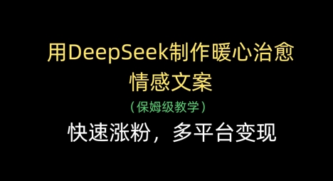 用DeepSeek制作暖心治愈情感文案，快速涨粉，多平台变现-一尺涵知