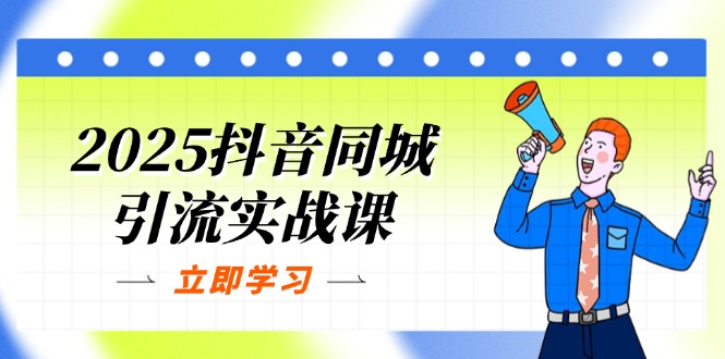 2025抖音同城引流实战课：单店模型+团购爆款逻辑，快速提升POI热度分-一尺涵知