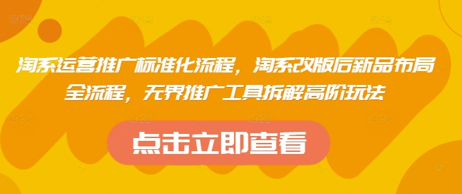 淘系运营推广标准化流程，​淘系改版后新品布局全流程，无界推广工具拆解高阶玩法-一尺涵知
