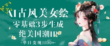 AI古风美女绘：零基础3步生成绝美国潮IP，单日变现1k+-一尺涵知