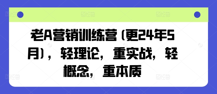 老A营销训练营(更25年4月)，轻理论，重实战，轻概念，重本质-一尺涵知