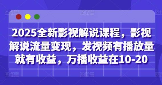 2025全新影视解说课程，影视解说流量变现，发视频有播放量就有收益，万播收益在10-20-一尺涵知