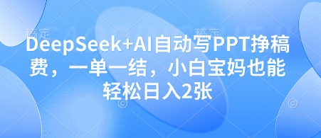 DeepSeek+AI自动写PPT挣稿费，一单一结，小白宝妈也能轻松日入2张-一尺涵知