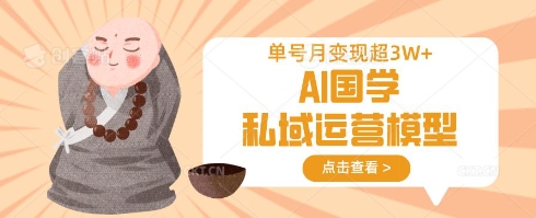 AI国学私域运营模型，单号月变现过W-一尺涵知