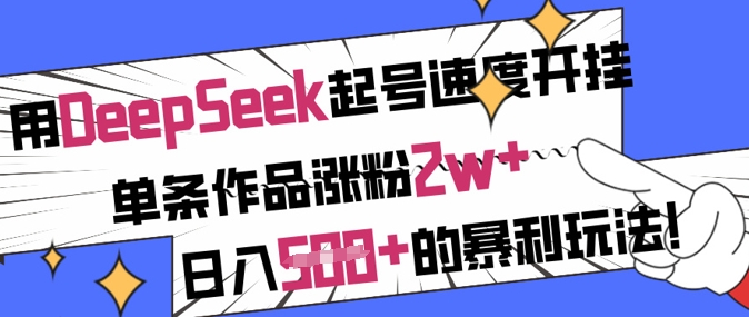 用DeepSeek起号速度开挂，单条作品涨粉2w+，日入5张+的暴利玩法-一尺涵知