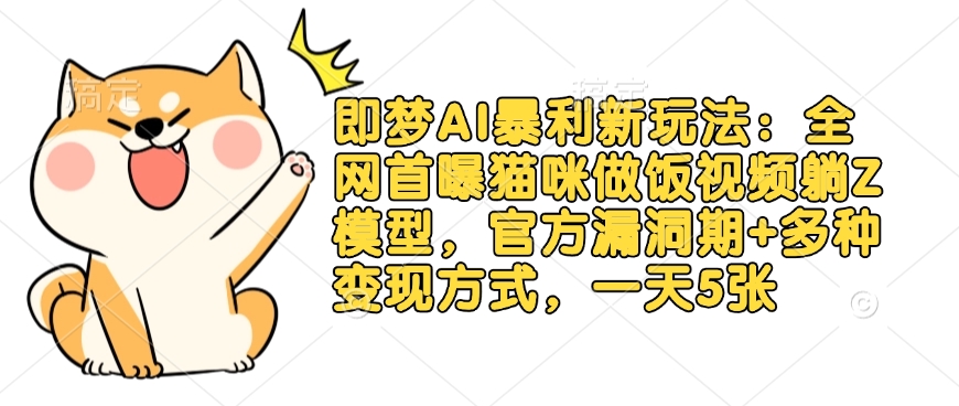 即梦AI暴利新玩法：全网首曝猫咪做饭视频躺Z模型，官方漏洞期+多种变现方式，一天5张-一尺涵知