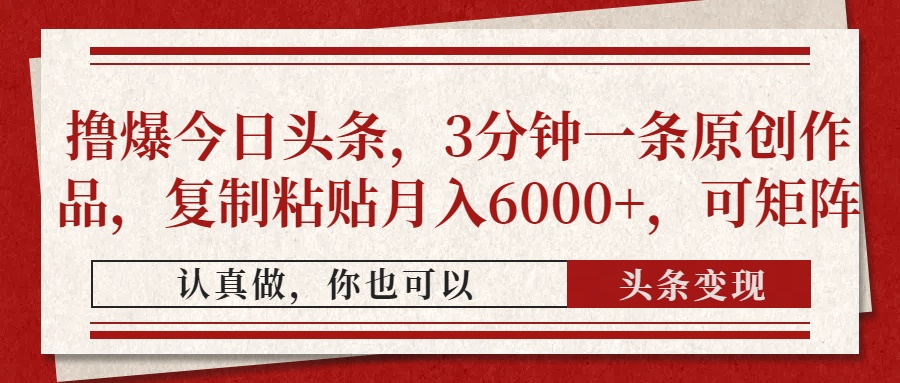撸爆今日头条，3分钟一条原创作品，复制粘贴月入6000+，可矩阵-一尺涵知