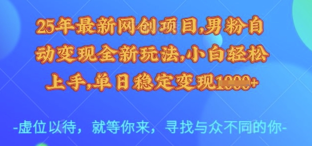 25年最新网创项目，男粉自动变现全新玩法，小白轻松上手，单日稳定变现多张【揭秘】-一尺涵知