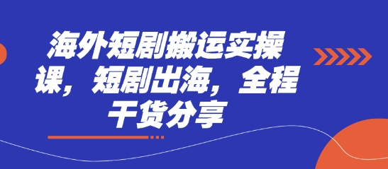 海外短剧搬运实操课，短剧出海，全程干货分享-一尺涵知