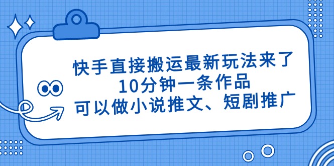 快手直接搬运最新玩法来了，10分钟一条作品，可以做小说推文、短剧推广…-一尺涵知