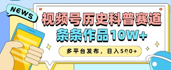 视频号历史科普赛道，条条作品10W+，多平台发布，助你变现收益翻倍-一尺涵知