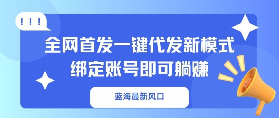 蓝海最新风口，全网首发一键代发新模式！绑定账号即可躺赚-一尺涵知