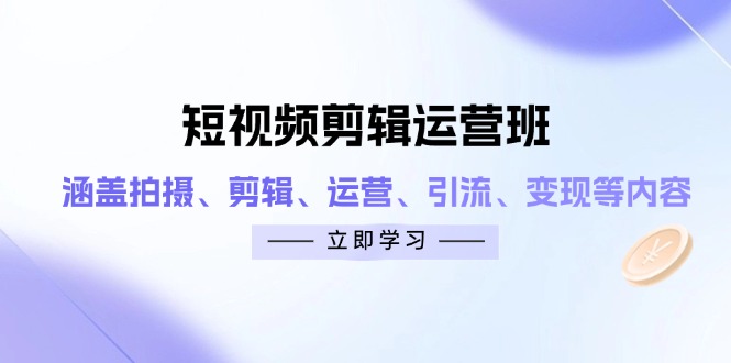 短视频剪辑运营班：涵盖拍摄、剪辑、运营、引流、变现等内容-一尺涵知