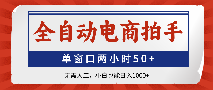 全自动电商拍手，单窗口两小时50+无需人工，小白也能日入1000+-一尺涵知