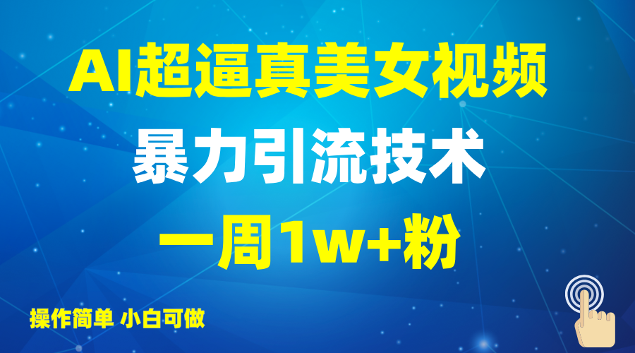 2025AI超逼真美女视频暴力引流，一周1w+粉，操作简单小白可做，躺赚视频收益-一尺涵知