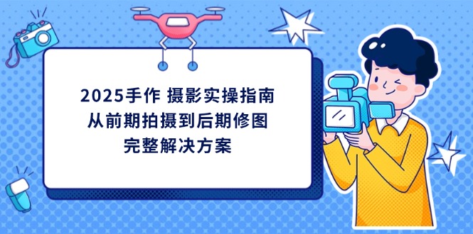 2025手作 摄影实操指南，从前期拍摄到后期修图的完整解决方案-一尺涵知