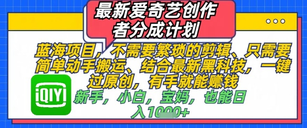 最新爱奇艺创作者分成计划，不需要繁琐的剪辑，只需要简单动手搬运，一键过原创，有手就能做-一尺涵知