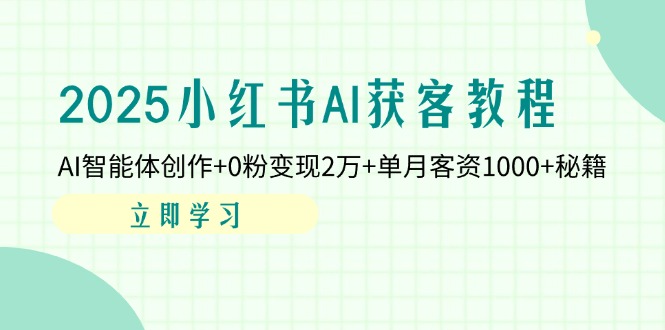 2025小红书AI获客教程：AI智能体创作+0粉变现2万+单月客资1000+秘籍-一尺涵知