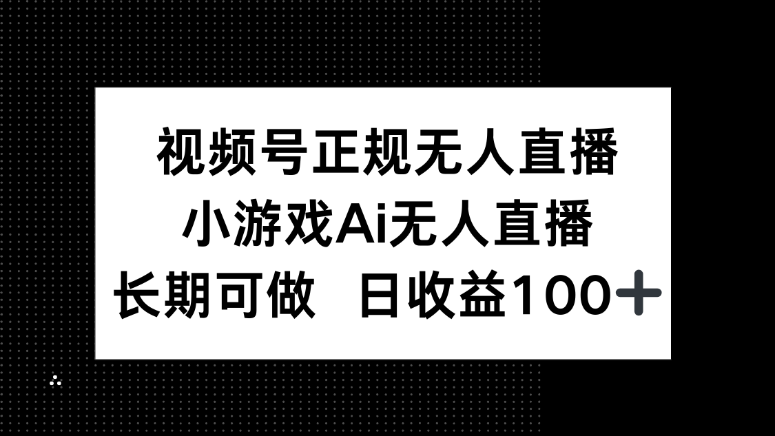视频号正规无人直播，小游戏AI无人直播，长期可做，日收益100+-一尺涵知