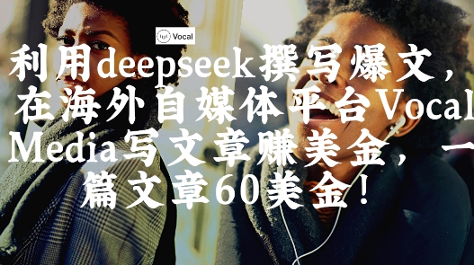 出海搞钱！利用deepseek撰写爆文，在海外自媒体平台Vocal Media写文章挣美金，一篇文章60刀-一尺涵知