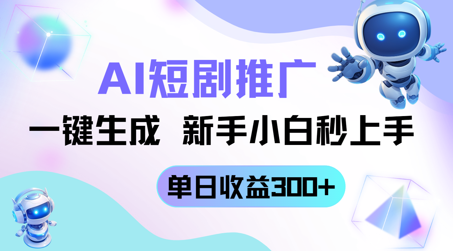 短剧推广新玩法，AI一键生成，新手小白秒上手，单日收益300+-一尺涵知