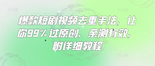 爆款短剧视频去重手法，让你99%过原创，亲测有效，附详细教程-一尺涵知