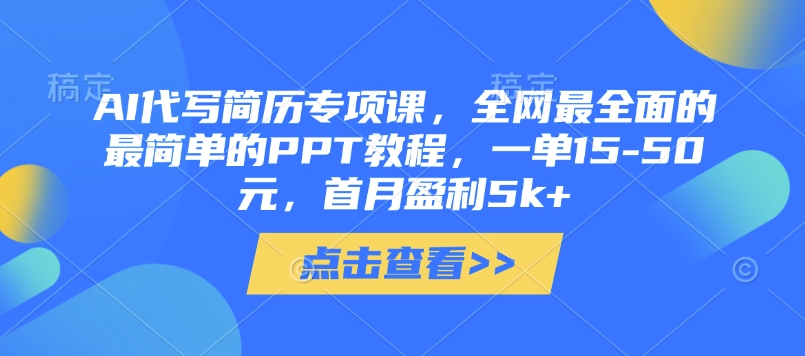AI代写简历专项课，全网最全面的最简单的PPT教程，一单15-50元，首月盈利5k+-一尺涵知